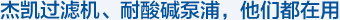 杰凱過(guò)濾機(jī)、耐酸堿泵浦，他們都在用